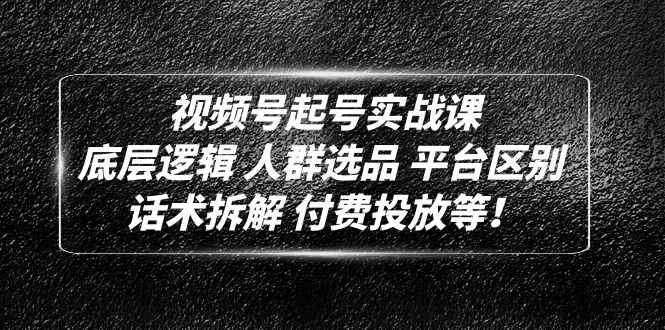 （4927期）视频号起号实战课：底层逻辑 人群选品 平台区别 话术拆解 付费投放等！-创客云联盟