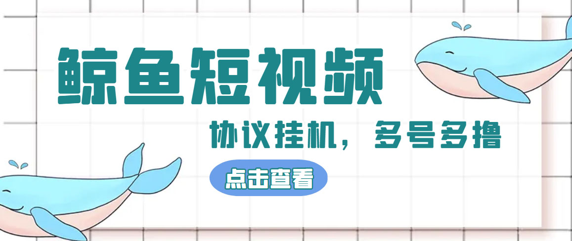 （4930期）单号300+鲸鱼短视频协议全网首发 多号无限做号独家项目打金(多号协议+教程)-创客云联盟