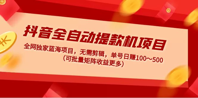 （4935期）抖音全自动提款机项目：独家蓝海 无需剪辑 单号日赚100～500 (可批量矩阵)-创客云联盟