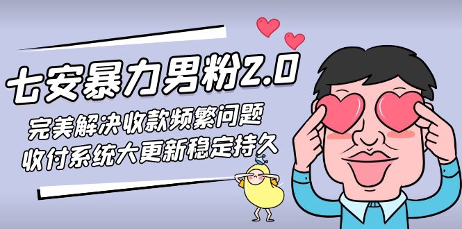（4937期）七安暴力男粉2.0 完美解决收款频繁问题 收付系统大更新稳定持久(教程+素材)-创客云联盟