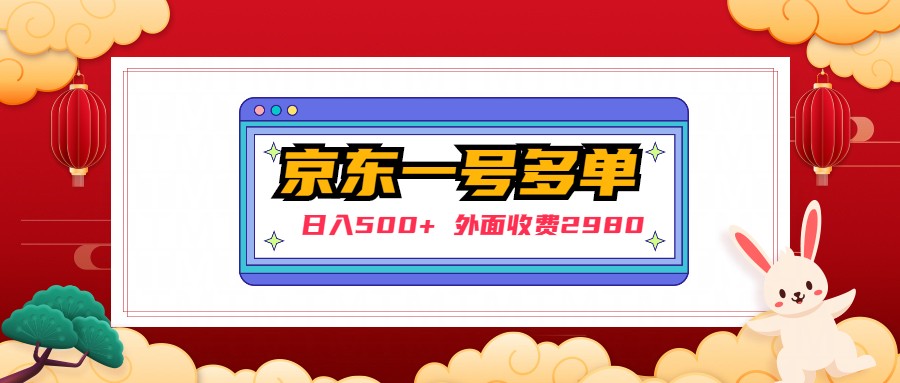 （4938期）【日入500+】外面收费2980的京东一个号下几十单实操落地教程-创客云联盟