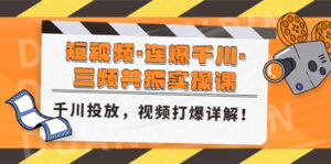 (4940期)短视频·连爆千川·三频共振实操课,千川投放,视频打爆讲解!-创客云联盟