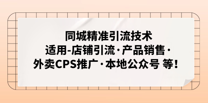 （4943期）同城精准引流技术：适用-店铺引流·产品销售·外卖CPS推广·本地公众号 等-创客云联盟