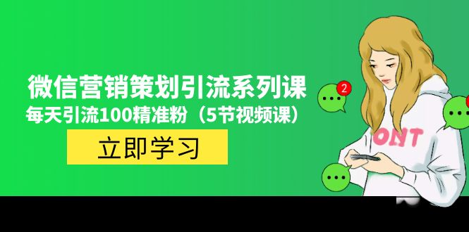 （4949期）价值百万的微信营销策划引流系列课，每天引流100精准粉（5节视频课）-创客云联盟