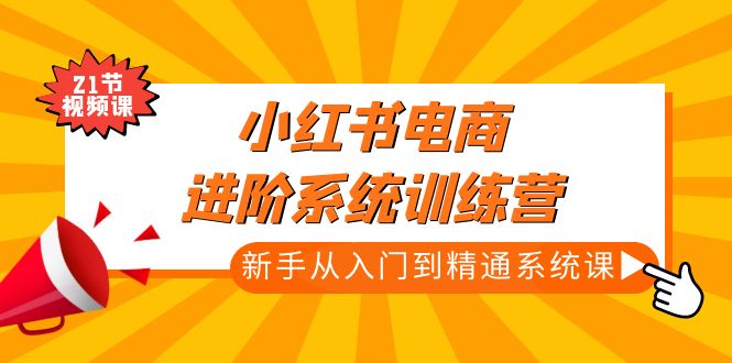 （4952期）小红书电商进阶系统训练营：新手从入门到精通系统课（21节视频课）-创客云联盟