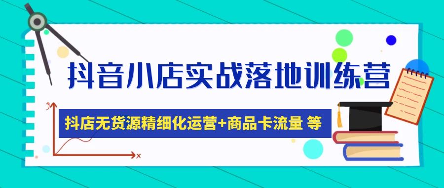 （4959期）抖音小店实战落地训练营：抖店无货源精细化运营，商品卡流量等等（22节）-创客云联盟