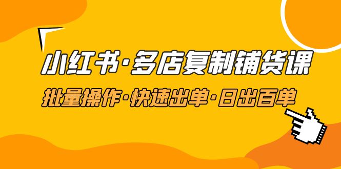 （4968期）小红书·多店复制铺货课，批量操作·快速出单·日出百单（更新2023年2月）-创客云联盟