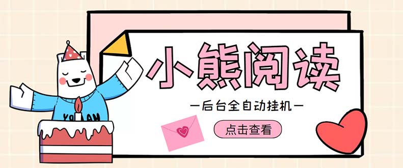 （4985期）小熊阅读全自动挂机项目，后台挂机运行，单号日入5-10+【软件+操作教程】-创客云联盟