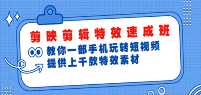 （4995期）剪映剪辑特效速成班：一部手机玩转短视频 提供上千款特效素材【无水印】-创客云联盟