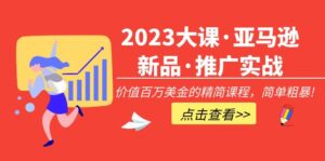 （5005期）2023大课·亚马逊新品·推广实战：价值百万美金的精简课程，简单粗暴！-创客云联盟