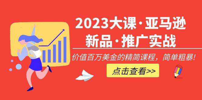 （5005期）2023大课·亚马逊新品·推广实战：价值百万美金的精简课程，简单粗暴！-创客云联盟