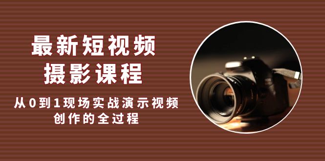 （5010期）最新短视频·摄影课程，从0到1现场实战演示视频创作的全过程!-创客云联盟