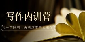 （5014期）写作内训营：百万级大佬教你如何写一本好书，再把这本书卖爆！-创客云联盟