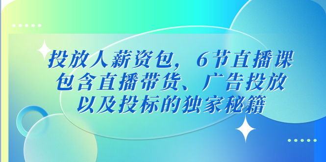 （5025期）投放人薪资包，6节直播课，包含直播带货、广告投放、以及投标的独家秘籍-创客云联盟