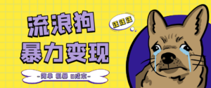 （5028期）流浪狗暴力变现项目+0撸日入3000+的案例分享课【项目流程+操作详解】-创客云联盟