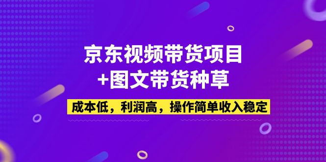 （5035期）京东视频带货项目+图文带货种草，成本低，利润高，操作简单收入稳定-创客云联盟