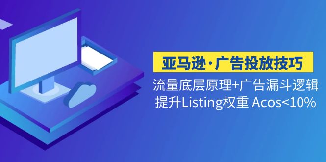 （5048期）亚马逊·广告投放技巧流量底层+广告漏斗逻辑+提升Listing权重 Acos<10%-创客云联盟