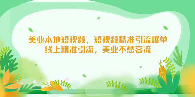 （5059期）美业本地短视频，短视频精准引流爆单，线上精准引流，美业不愁客流-创客云联盟