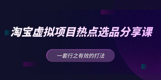 （5064期）黄岛主 · 淘宝虚拟项目热点选品分享课：一套行之有效的打法！-创客云联盟