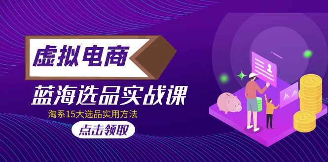 （5068期）虚拟电商 · 蓝海选品实战课，淘系15大选品实用方法！-创客云联盟