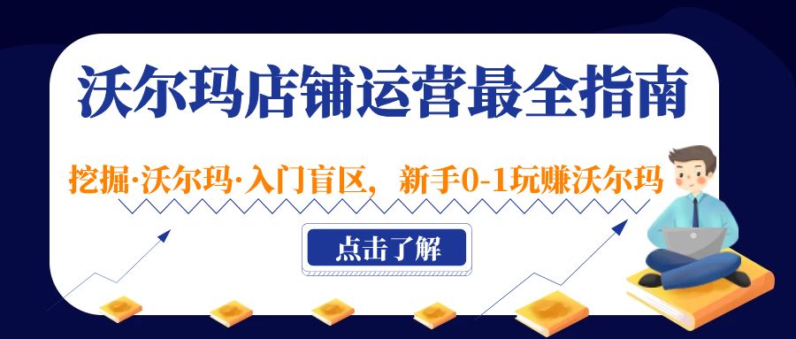 （5072期）沃尔玛店铺·运营最全指南，挖掘·沃尔玛·入门盲区，新手0-1玩赚沃尔玛-创客云联盟