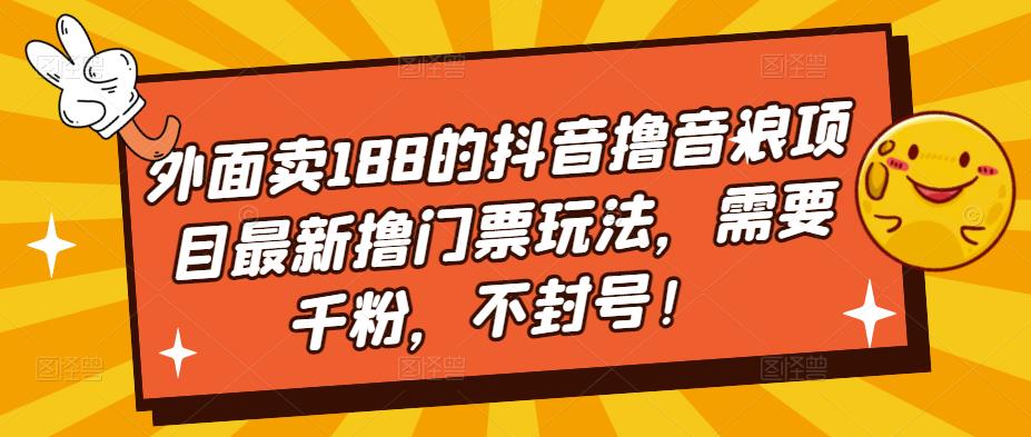 （5085期）外面卖188的抖音撸音浪项目最新撸门票玩法，需要千粉，不封号！-创客云联盟