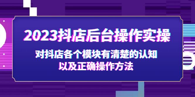 （5093期）2023抖店后台操作实操，对抖店各个模块有清楚的认知以及正确操作方法-创客云联盟