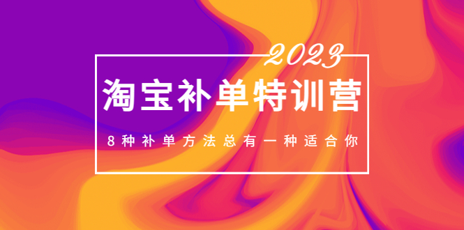 （5095期）2023最新淘宝补单特训营，8种补单方法总有一种适合你！-创客云联盟
