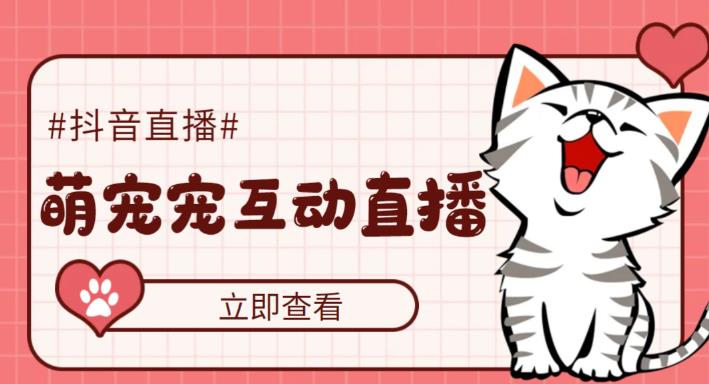 （5096期）抖音萌宠宠直播项目，可虚拟人直播，抖音报白，实时互动直播【软件+教程】-创客云联盟