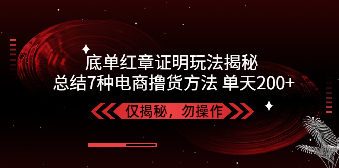 （5098期）独家底单红章证明揭秘 总结7种电商撸货方法 操作简单,单天200+【仅揭秘】-创客云联盟