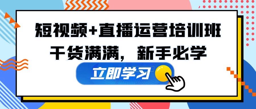 （5119期）某培训全年短视频+直播运营培训班：干货满满，新手必学！-创客云联盟