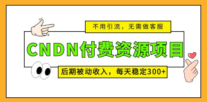 （5137期）CNDN付费资源项目，不用引流，无需做客服，后期被动收入，每天稳定300+-创客云联盟