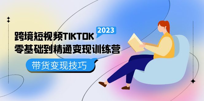 （5141期）跨境·短视频TIKTOK零基础到精通变现训练营 短视频·独立站·带货变现技巧-创客云联盟