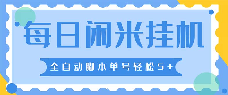 （5144期）最新每日闲米全自动挂机项目 单号一天5+可无限批量放大【全自动脚本+教程】-创客云联盟
