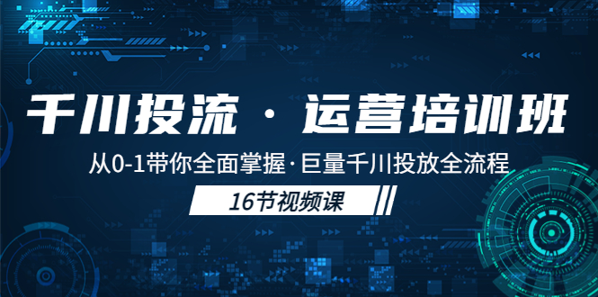（5163期）千川投流·运营培训班：从0-1带你全面掌握·巨量千川投放全流程！-创客云联盟
