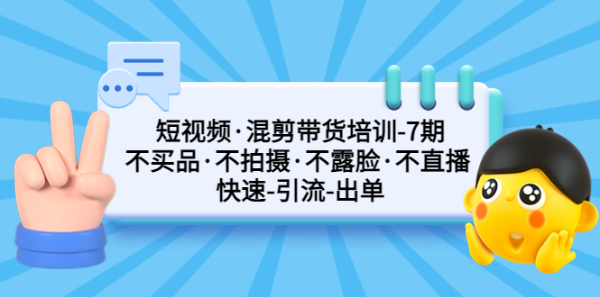 （5175期）短视频·混剪带货培训-第7期 不买品·不拍摄·不露脸·不直播 快速引流出单-创客云联盟