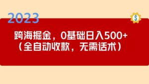 (5183期)2023跨海掘金长期项目,小白也能日入500+全自动收款 无需话术-创客云联盟