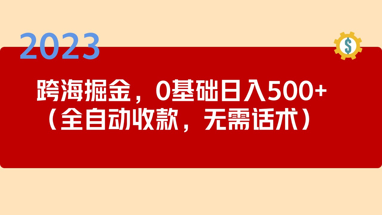 （5183期）2023跨海掘金长期项目，小白也能日入500+全自动收款 无需话术-创客云联盟