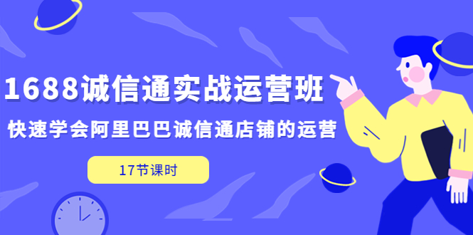 （5189期）1688诚信通实战运营班，快速学会阿里巴巴诚信通店铺的运营(17节课)-创客云联盟