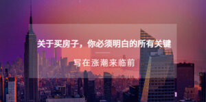 （5193期）某公众号付费文章《关于买房子 你必须明白的所有关键-写在涨潮来临前》-创客云联盟