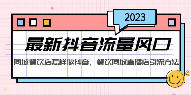 （5195期）2023最新抖音流量风口，同城餐饮店怎样做抖音，餐饮同城直播店引流方法-创客云联盟