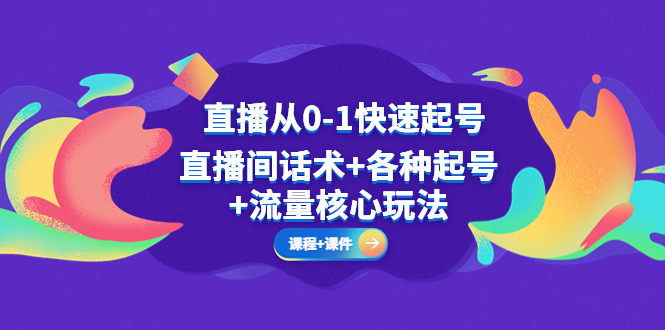 （5196期）直播从0-1快速起号，直播间话术+各种起号+流量核心玩法(全套课程+课件)-创客云联盟