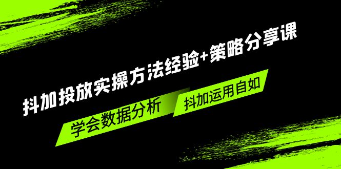 （5204期）抖加投放实操方法经验+策略分享课，学会数据分析，抖加运用自如！-创客云联盟