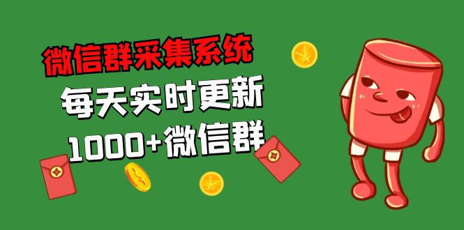 （5203期）拓客引流必备-微信群采集系统，每天实时更新1000+微信群-创客云联盟