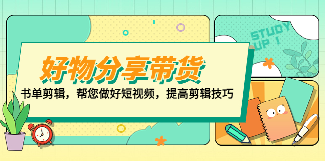 （5206期）好物/分享/带货、书单剪辑，帮您做好短视频，提高剪辑技巧  打造百人直播间-创客云联盟