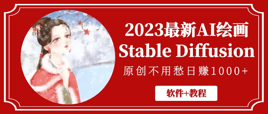 （5210期）2023最新AI绘画Stable Diffusion，原创不用愁日赚1000+【软件+教程】-创客云联盟