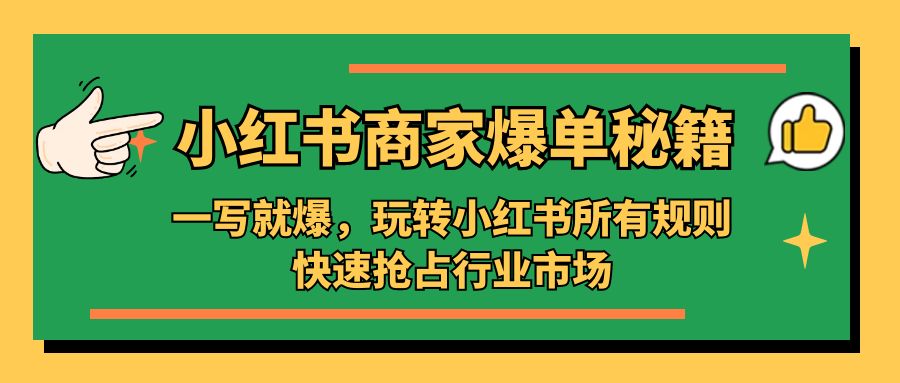 （5220期）小红书·商家爆单秘籍：一写就爆，玩转小红书所有规则，快速抢占行业市场-创客云联盟