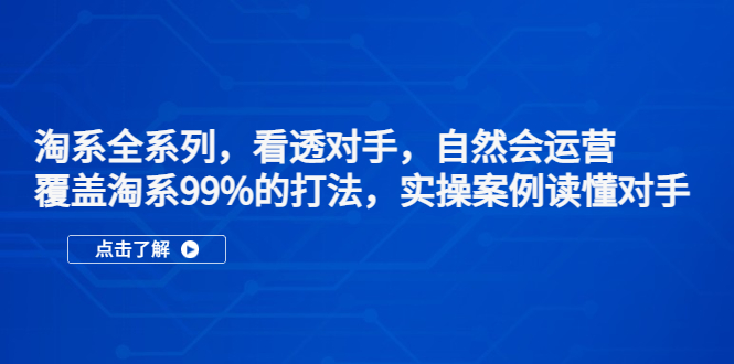 （5233期）淘系全系列，看透对手，自然会运营，覆盖淘系99%·打法，实操案例读懂对手-创客云联盟