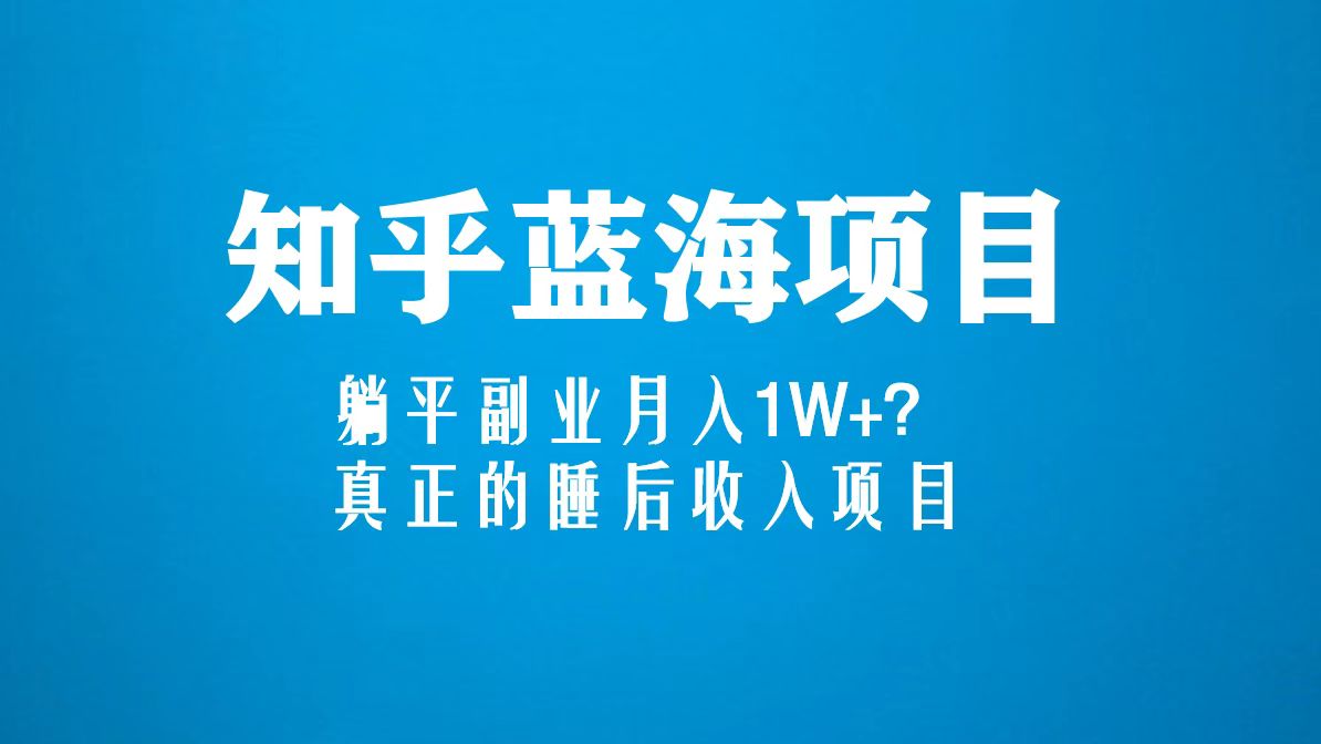 （5254期）知乎蓝海玩法，躺平副业月入1W+，真正的睡后收入项目（6节视频课）-创客云联盟