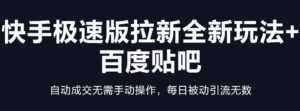 (5256期)快手极速版拉新全新玩法+百度贴吧=自动成交无需手动操作,每日被动引流无数-创客云联盟